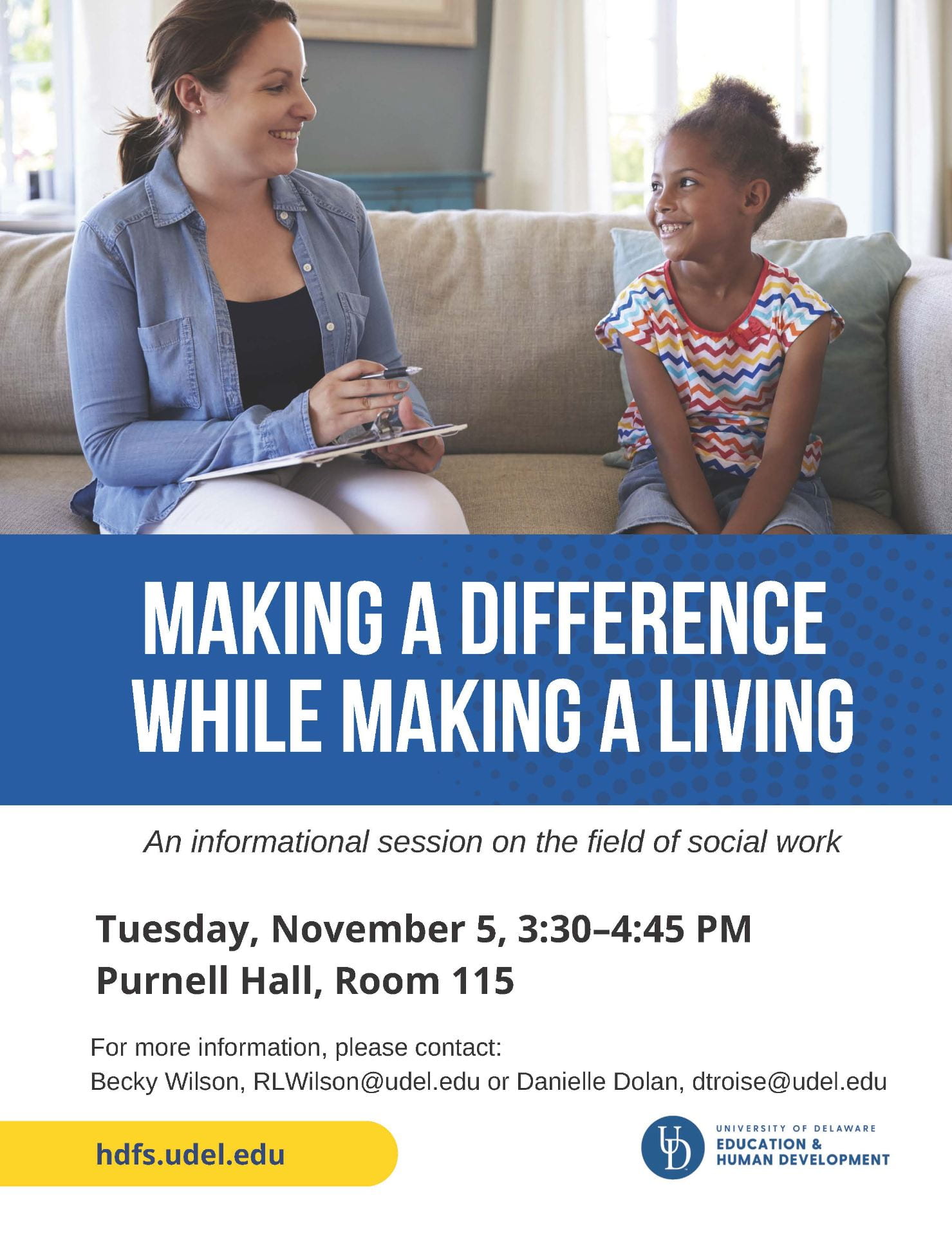 Making a Difference While Making a Living: an informational session on the field of social work. Tuesday, November 5, 3:30-4:45 PM, Purnell Hall, Room 115. For more information, please contact: Becky Wilson, RLWilson@udel.edu, or Danielle Dolan, dtroise@udel.edu. hdfs.udel.edu